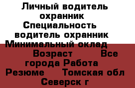 Личный водитель охранник › Специальность ­  водитель-охранник › Минимальный оклад ­ 85 000 › Возраст ­ 43 - Все города Работа » Резюме   . Томская обл.,Северск г.